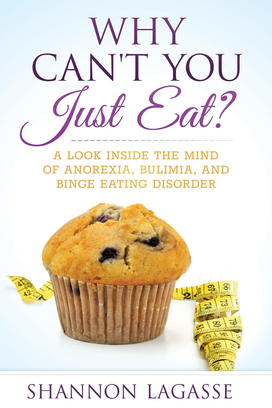 Why Can't You Just Eat?: A Look Inside the Mind of Anorexia, Bulimia, and Binge Eating Disorder Health, Nutrition & Fitness