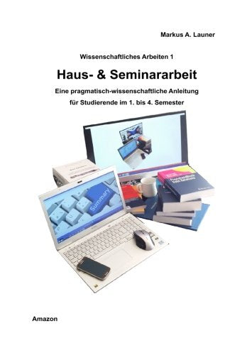 HAUS- & SEMINARARBEIT: Wissenschaftliches Arbeiten für 1. bis 4. Semester Business & Technology