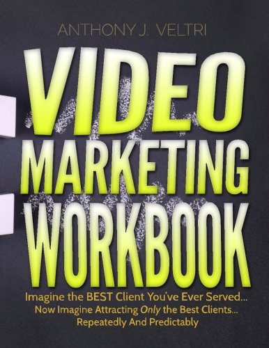 Video Marketing Workbook: Imagine the BEST Client You?ve Ever Served. Now Imagine Attracting Only the Best Clients. Repeatedly And Predictably book