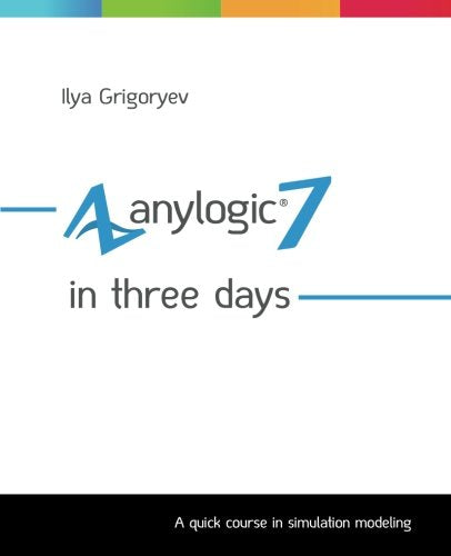 AnyLogic 7 in Three Days: A Quick Course in Simulation Modeling Computer Science