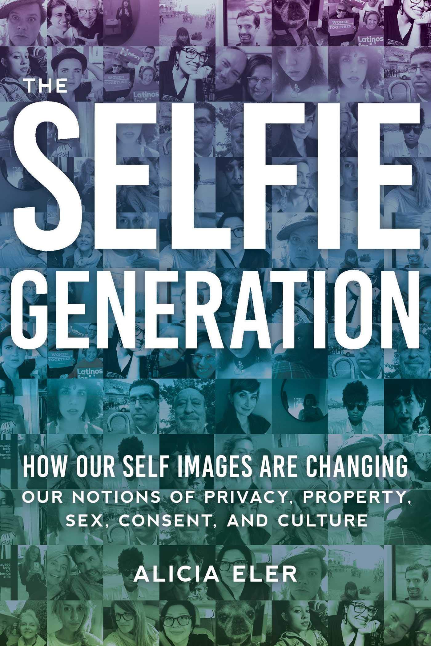 The Selfie Generation: How Our Self-Images Are Changing Our Notions of Privacy, Sex, Consent, and Culture Books