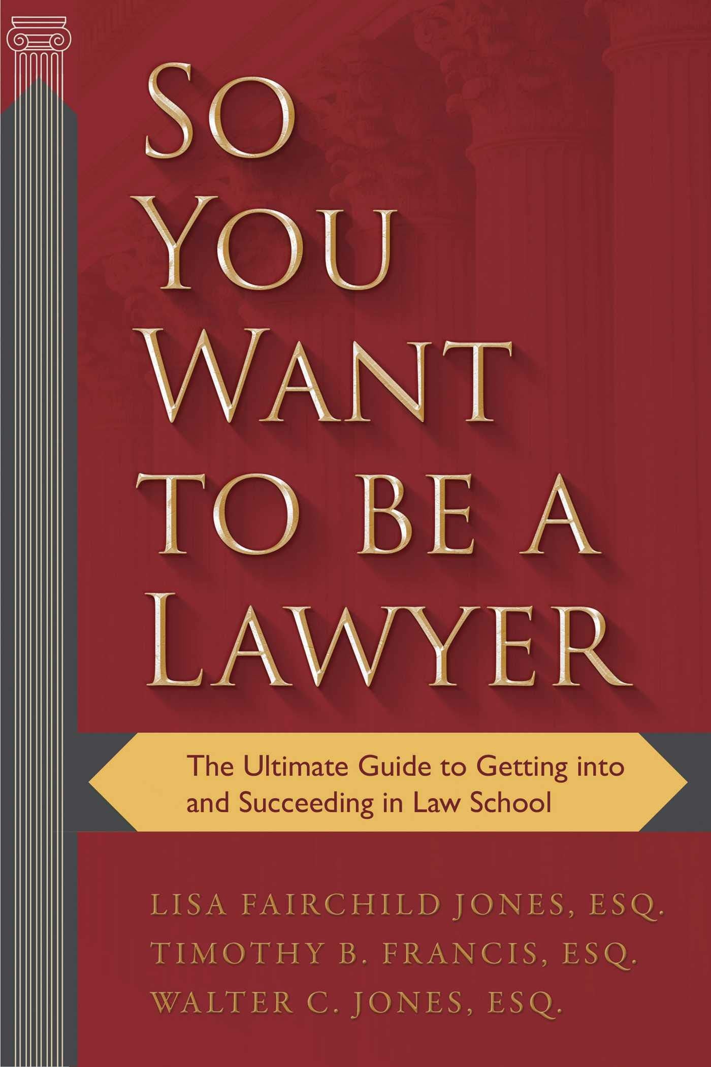 So You Want to be a Lawyer: The Ultimate Guide to Getting into and Succeeding in Law School Law