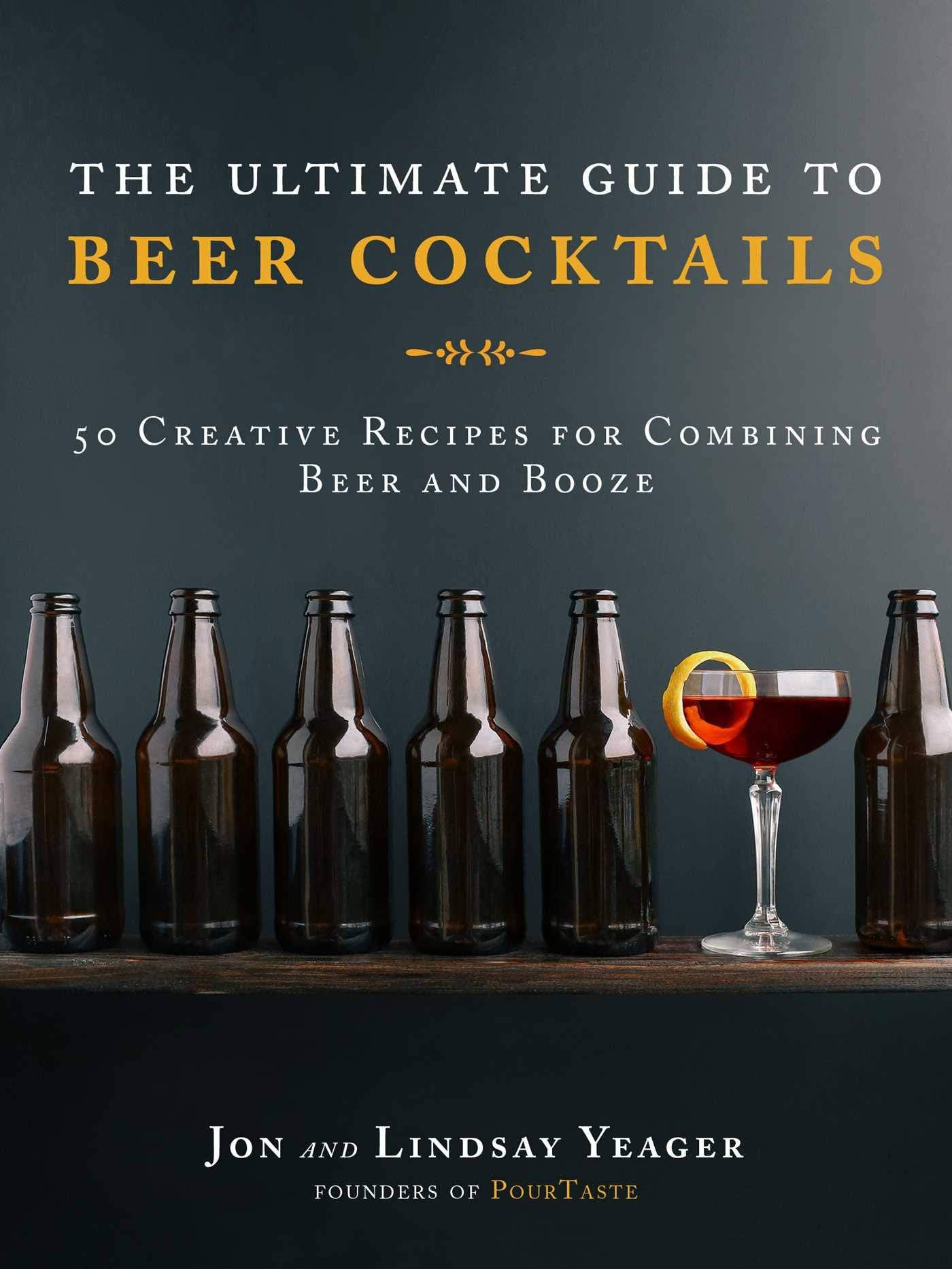 The Ultimate Guide to Beer Cocktails: 50 Creative Recipes for Combining Beer and Booze book