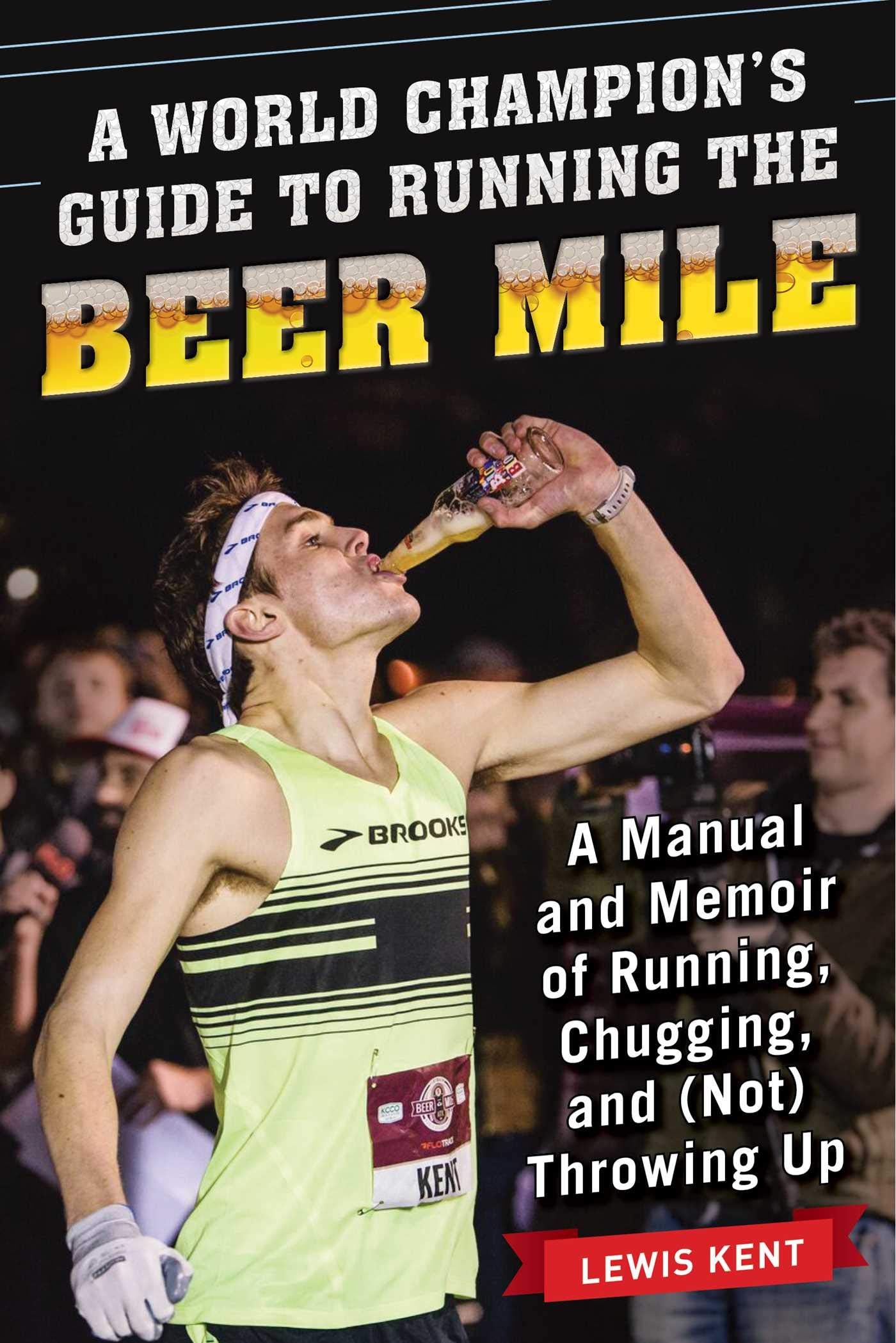 A World Champion's Guide to Running the Beer Mile: A Manual and Memoir of Running, Chugging, and (Not) Throwing Up Memories
