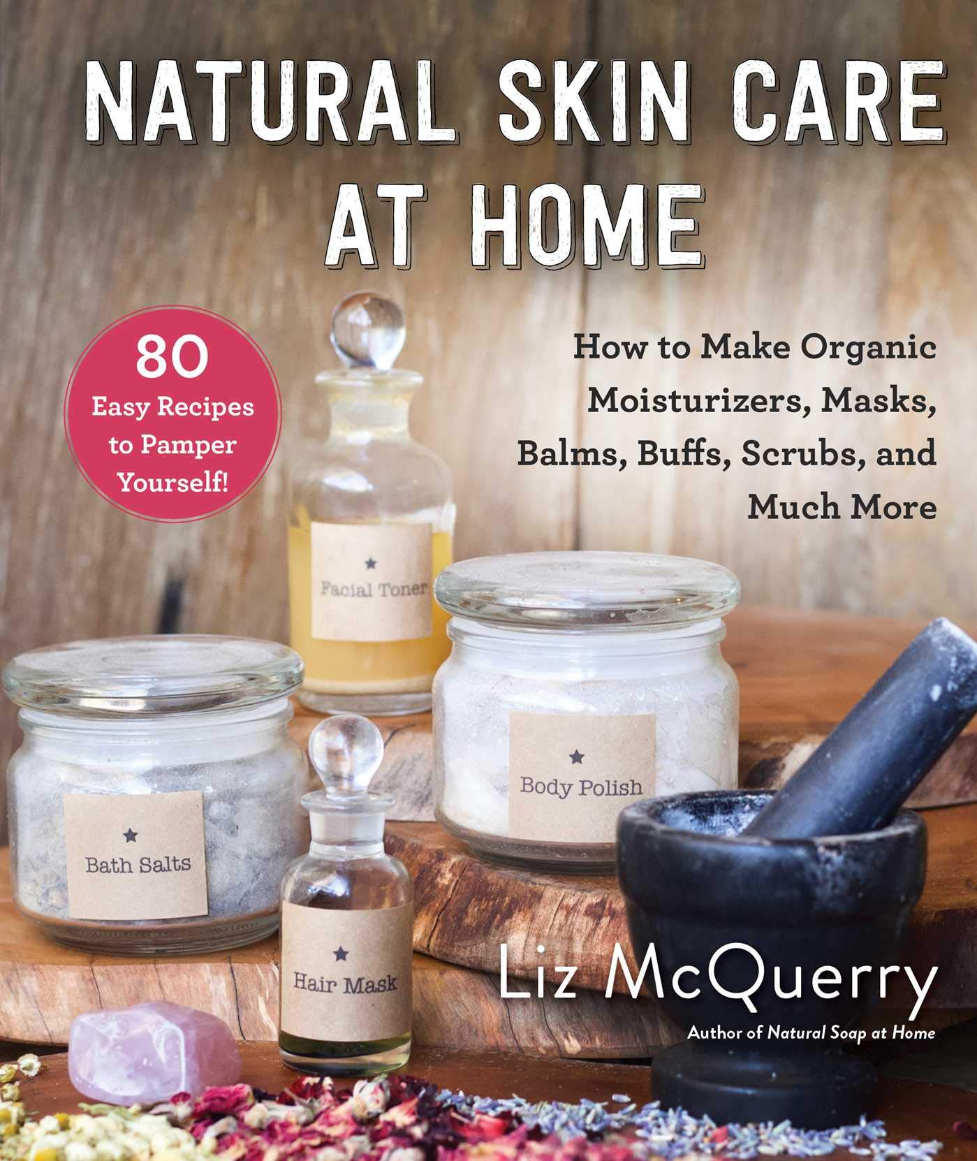 Natural Skin Care at Home: How to Make Organic Moisturizers, Masks, Balms, Buffs, Scrubs, and Much More Leisure, Home & Garden