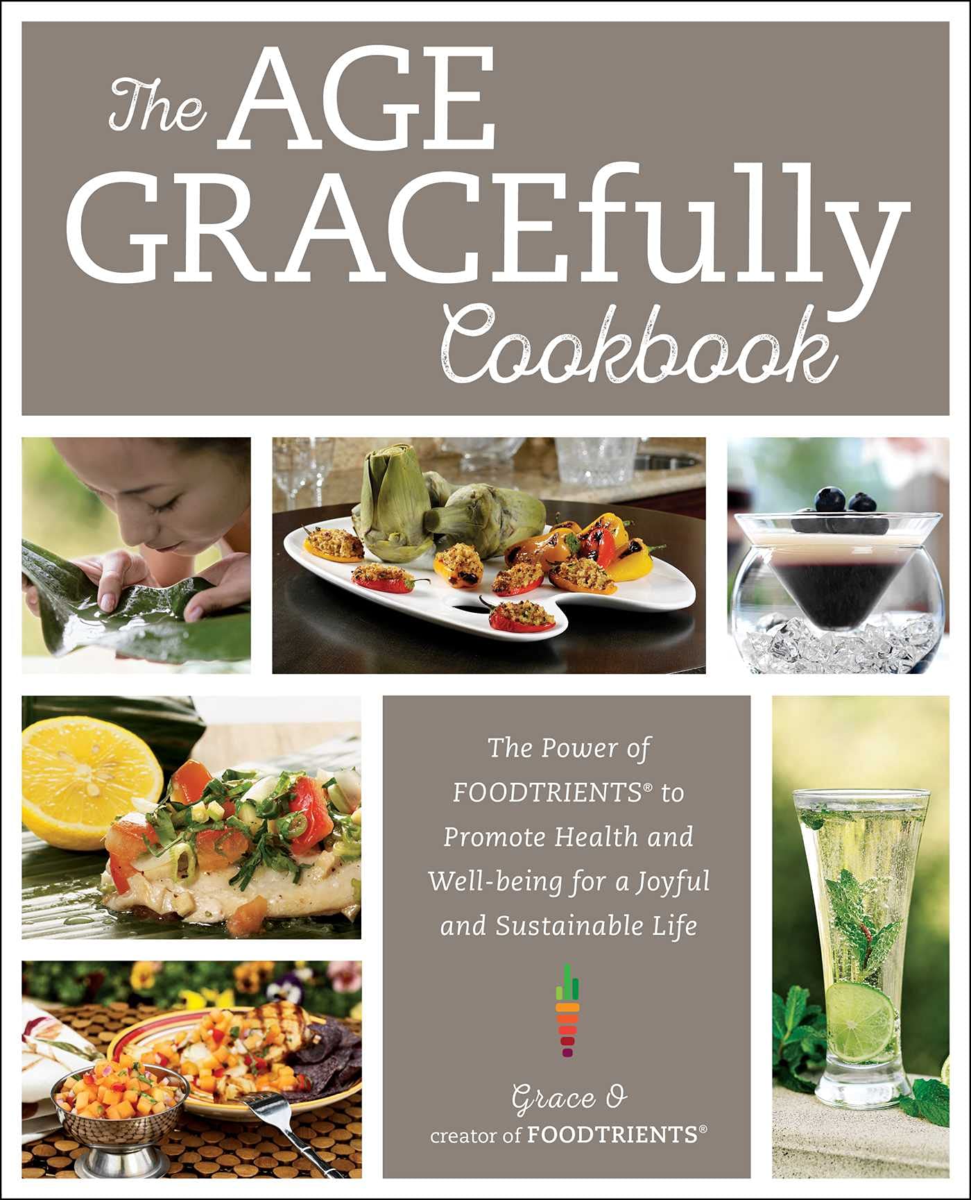 The Age GRACEfully Cookbook: The Power of FOODTRIENTS to Promote Health and Well-being for a Joyful and Sustainable Life book