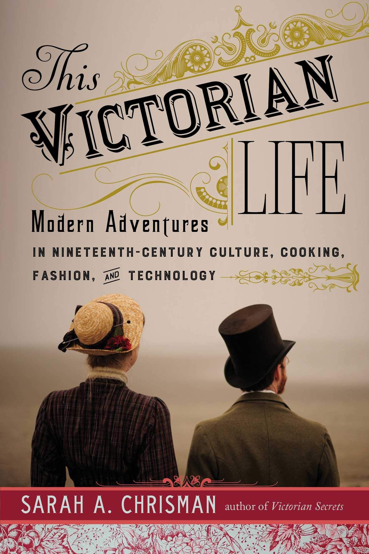 This Victorian Life: Modern Adventures in Nineteenth-Century Culture, Cooking, Fashion, and Technology book