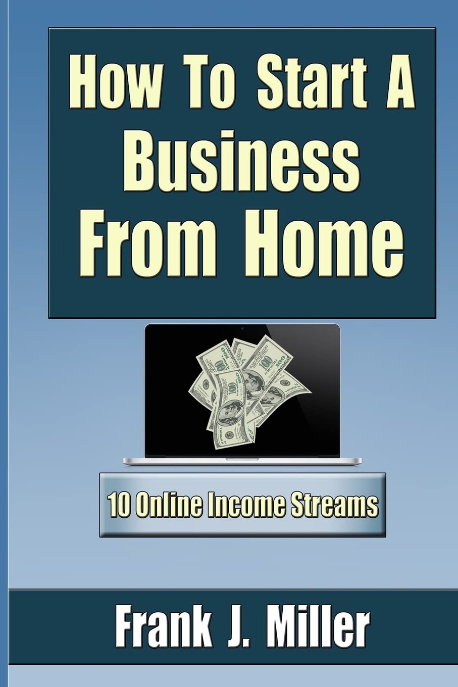 How To Start A Business From Home: 10 Proven Online Income Streams: The Ultimate Guide For Beginners Business, Finance & Career