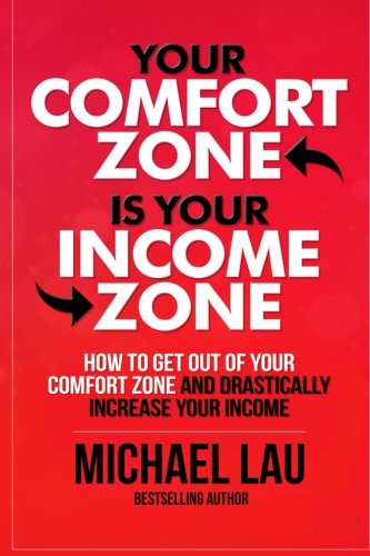 Your Comfort Zone is Your Income Zone: How to Get Out of your Comfort Zone and Drastically Increase your Income Lifestyle