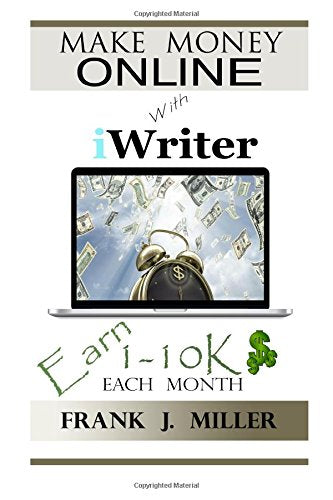 Make Money Online With iWriter: Earn 1-10K Each Month book