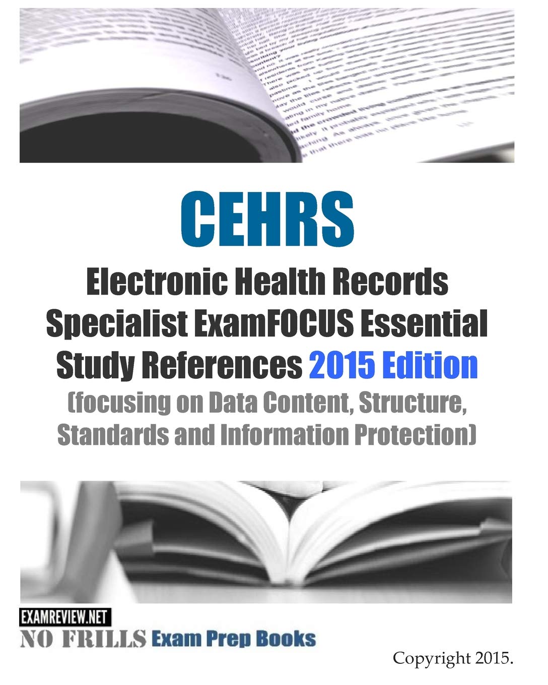 CEHRS Electronic Health Records Specialist ExamFOCUS Essential Study References: 2015 Edition (focusing on Data Content, Structure, Standards and Information Protection) Study Guides