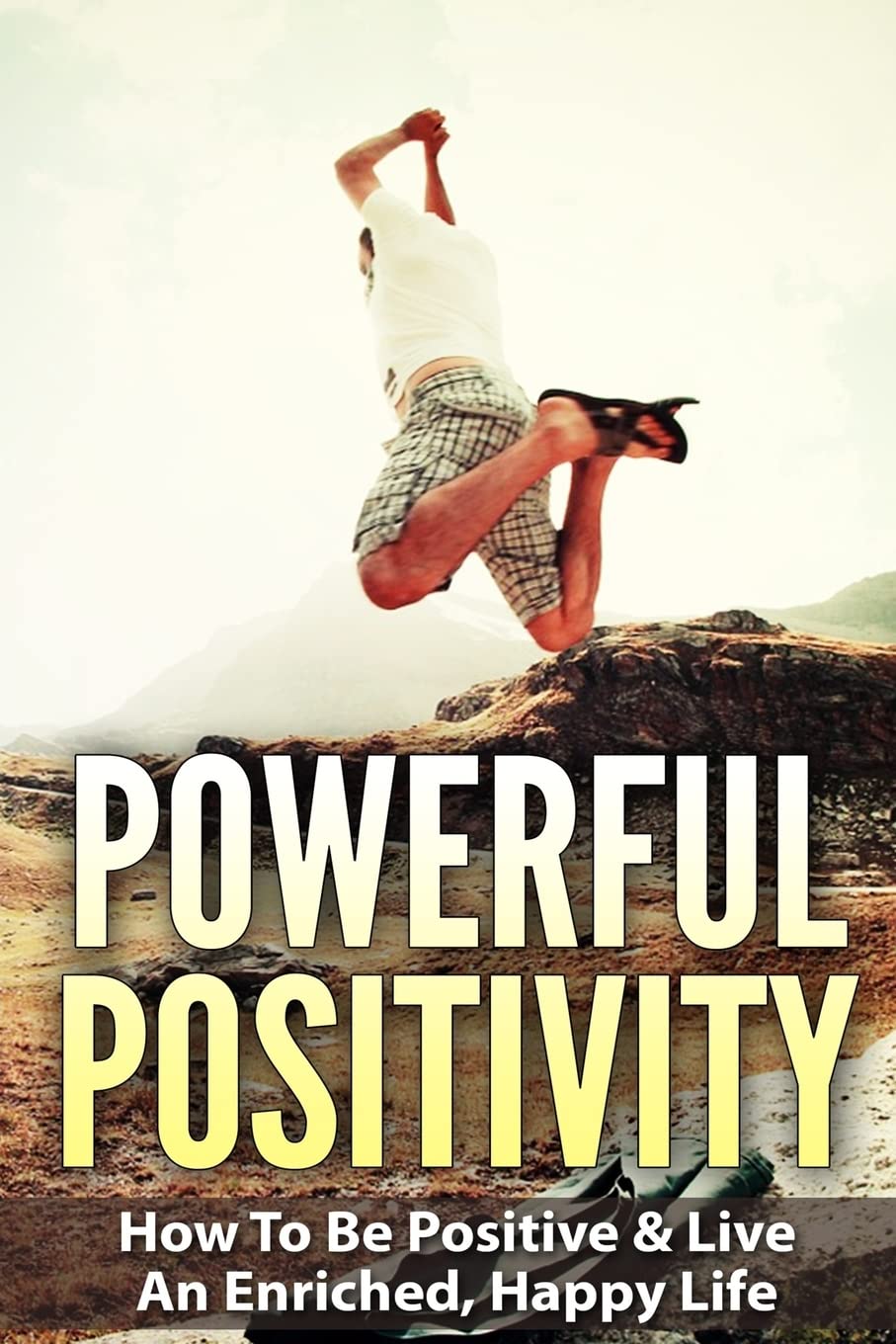 Powerful Positivity: How To Be Positive & Live An Enriched, Happy Life Business, Finance & Career