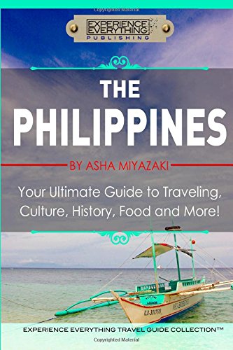 The Philippines: Your Ultimate Guide to Traveling, Culture, History, Food and More!: Experience Everything Travel Guide Collection™ Travel