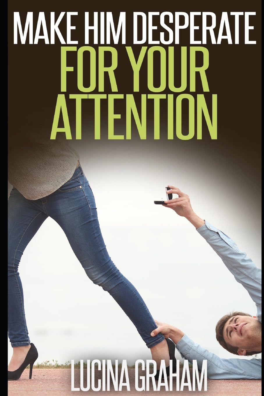 Make Him Desperate For Your Attention (How To Get A Man And Keep Him) Partnership & Love