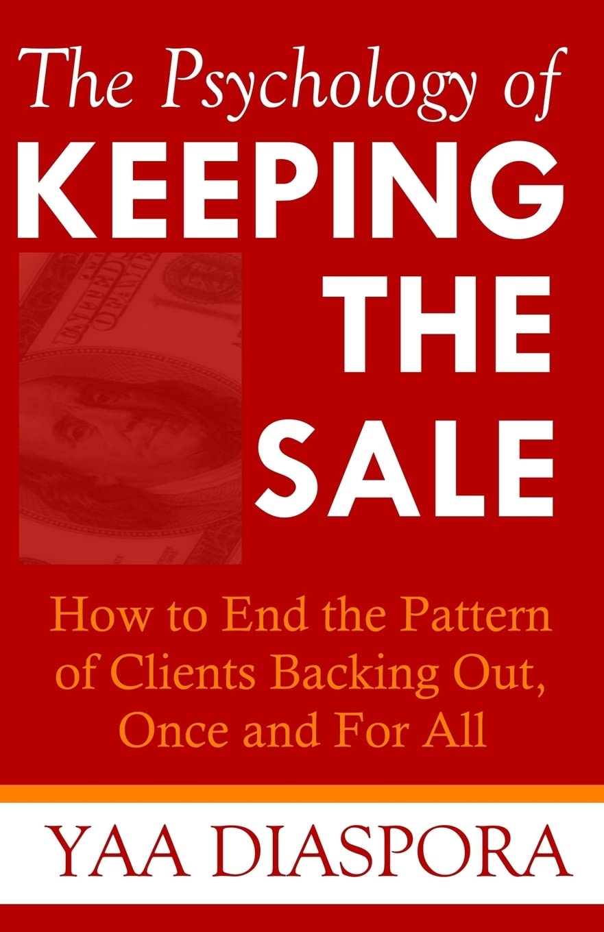 The Psychology of Keeping the Sale: How to End the Pattern of Clients Backing Out On You, Once and For All Business, Finance & Career
