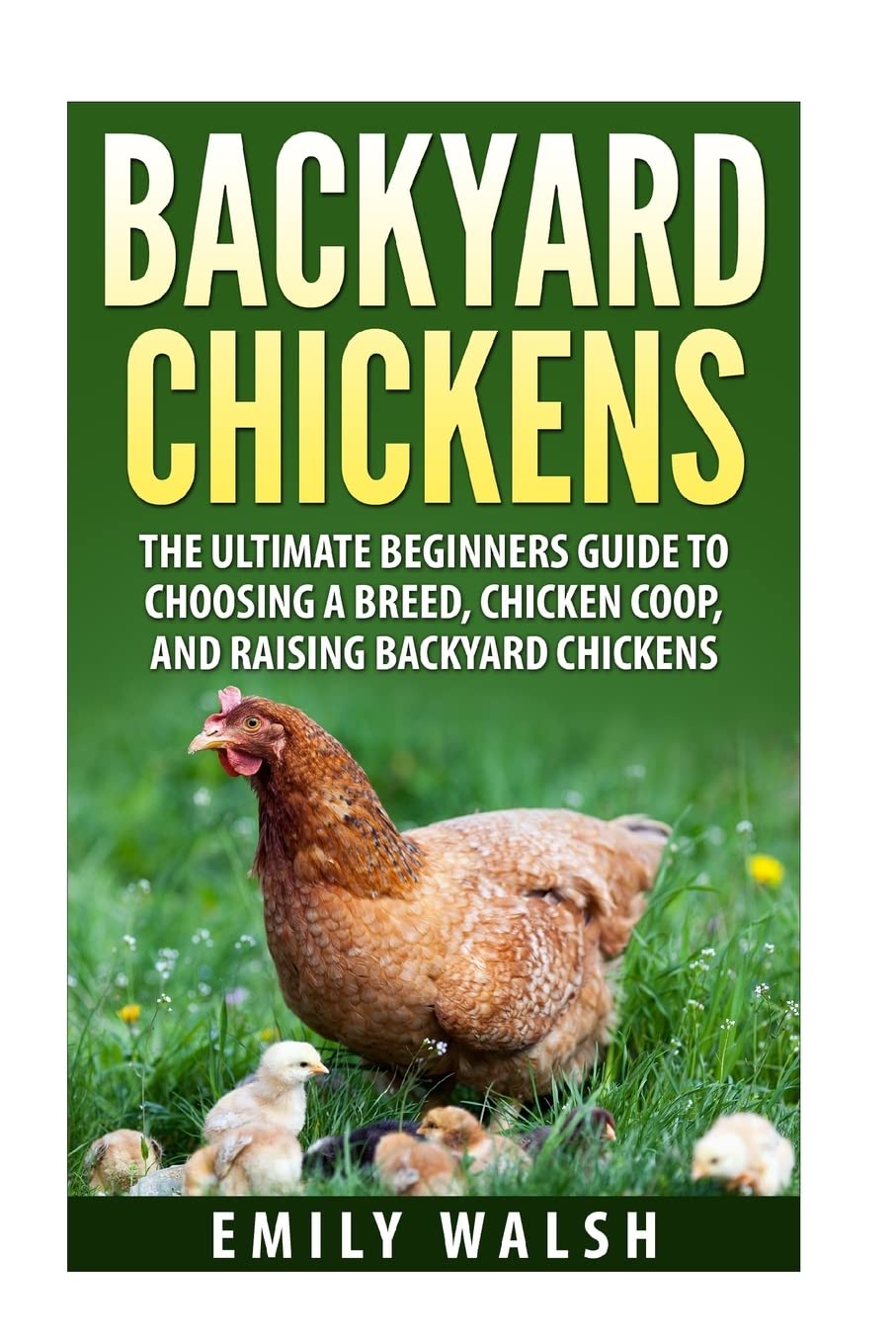 Backyard Chickens: The Ultimate Beginners Guide to Choosing a Breed, Chicken Coop, and Raising Backyard Chickens (Backyard Chickens, Chicken Coop, Chicken Breeds Book) Garden & Plants