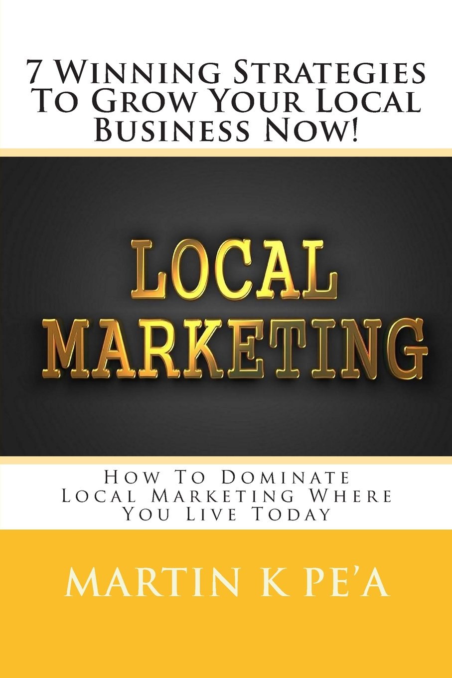 7 Winning Strategies To Grow Your Local Business Now!: How To Dominate Local Marketing Where You Live Today! Business, Finance & Career