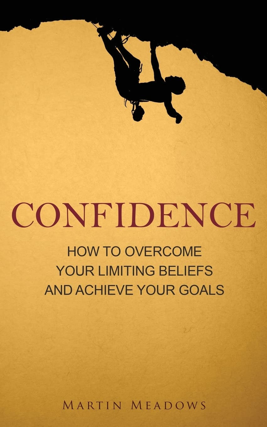 Confidence: How to Overcome Your Limiting Beliefs and Achieve Your Goals Business, Finance & Career