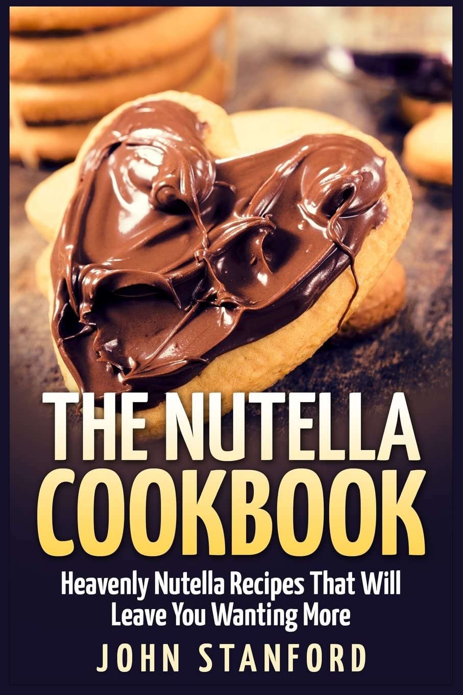 The Nutella Cookbook: Heavenly Nutella Recipes That Will Leave You Wanting More Cooking & Enjoying
