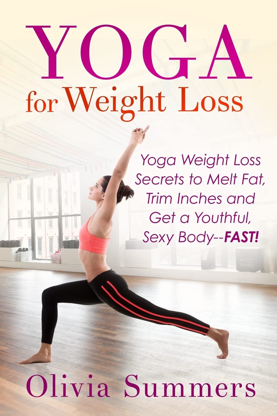 Yoga For Weight Loss: Yoga Weight Loss Secrets to Melt Fat, Trim Inches and Get a Youthful Sexy Body—FAST! Health, Nutrition & Fitness
