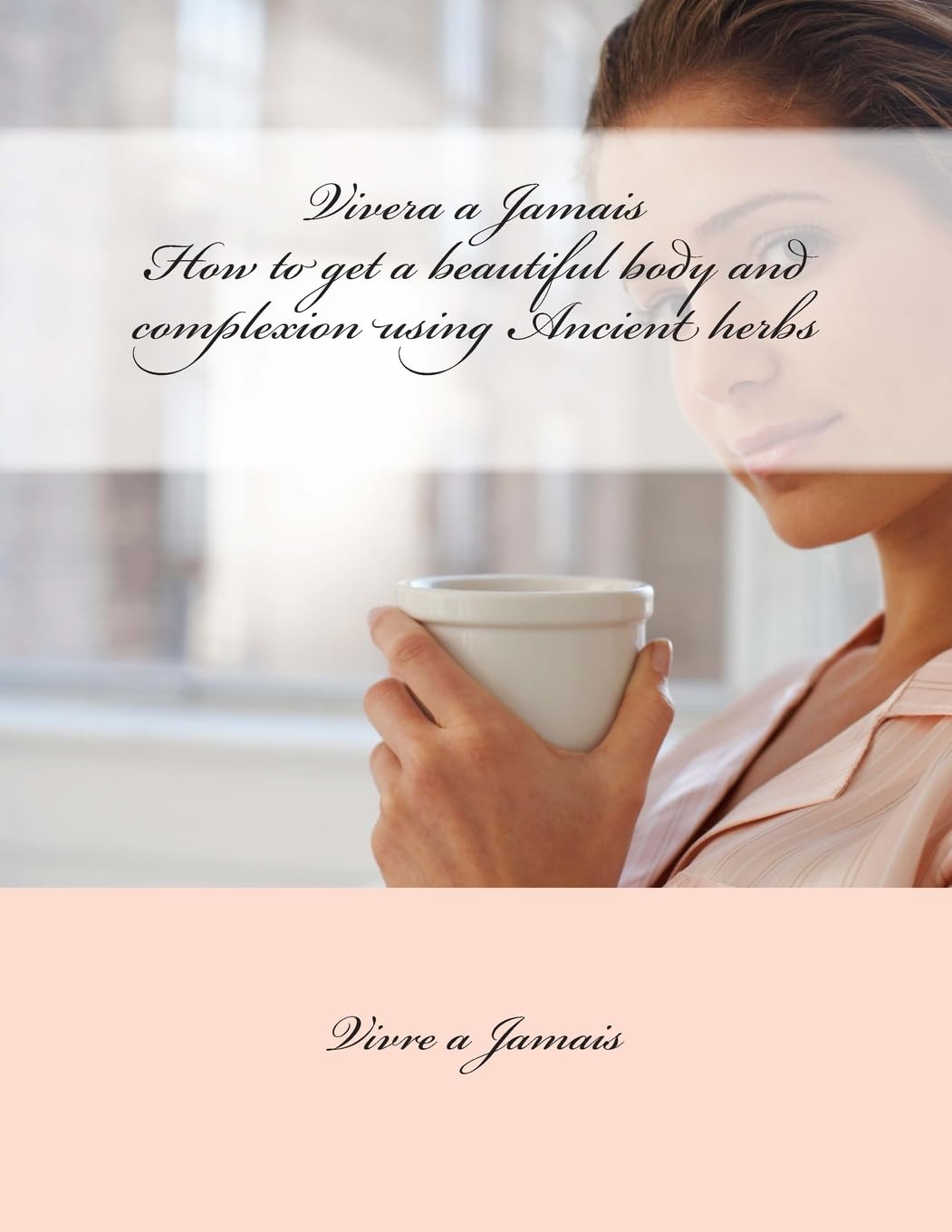 Vivre a Jamais How to get a beautiful body and complexion using Ancient herbs: Vivre a Jamais How to get a beautiful body and complexion using Ancient herbs Health, Nutrition & Fitness