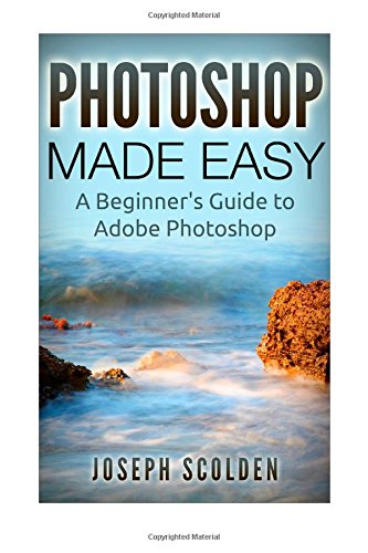 Photoshop Made Easy: A Beginner's Guide to Adobe Photoshop (Photoshop, Photoshop cc, Photoshop elements 13, Photoshop cs6, Photoshop elements, Photoshop cs5, Photoshop cc 2014) Hobbies & Crafts