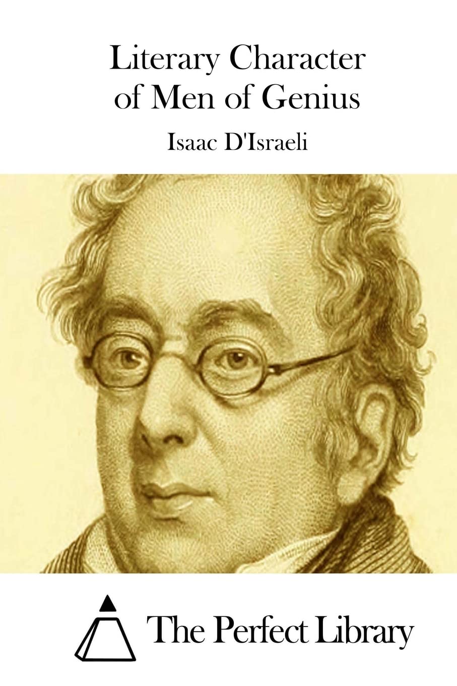 Literary Character of Men of Genius (Perfect Library) Classics