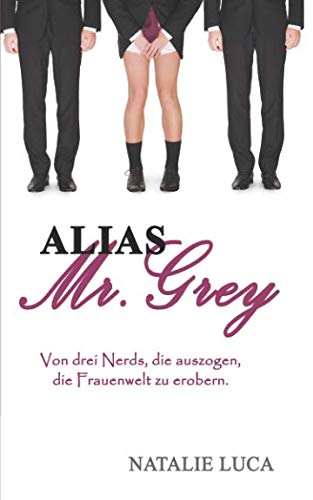 Alias Mr. Grey: Von drei Nerds, die auszogen, die Frauenwelt zu erobern. Humour & Satire