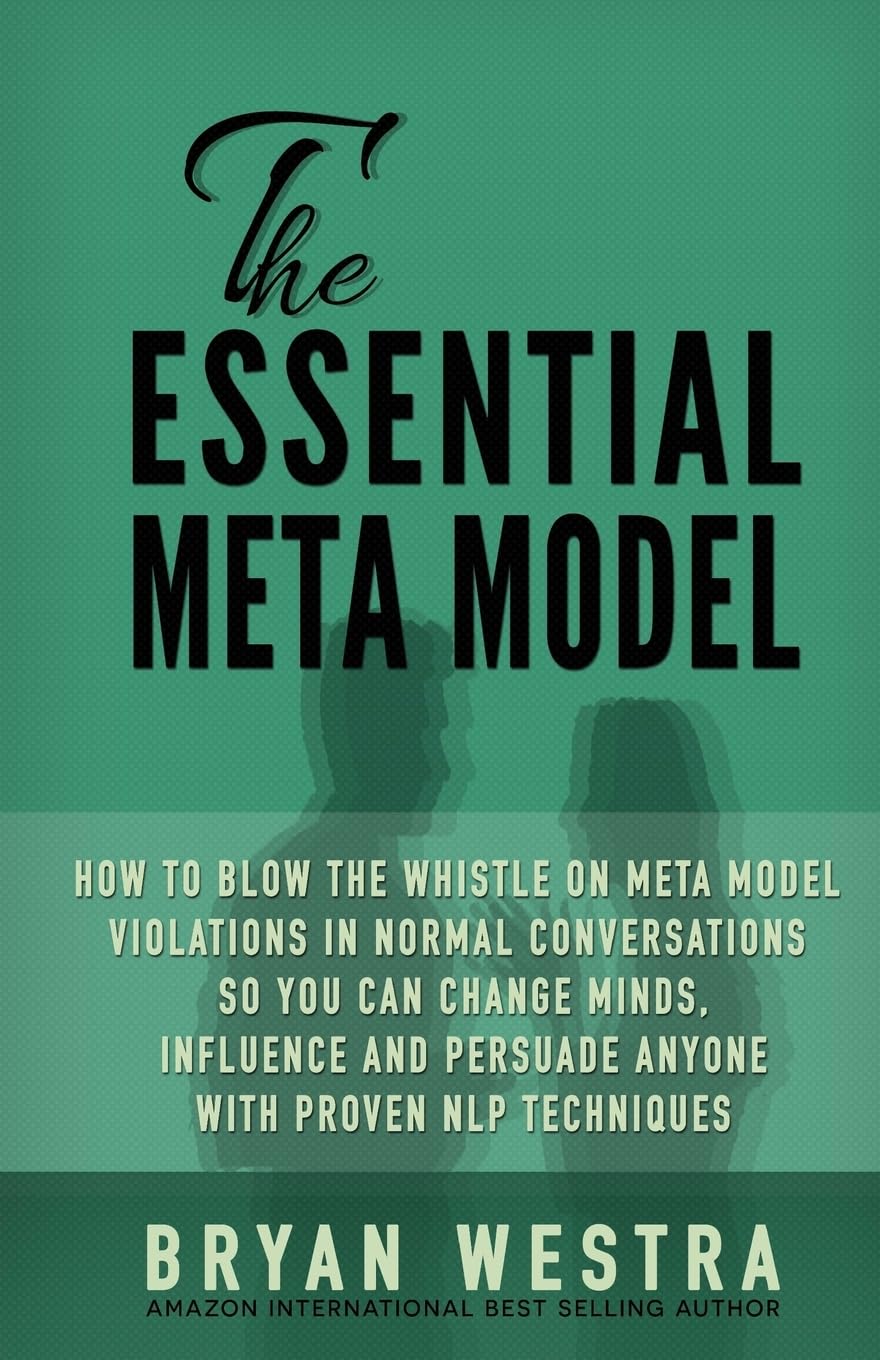 The Essential Meta Model: How To Blow the Whistle on Meta Model Violations in Normal Conversations So You Can Change Minds, Influence, and Persuade Anyone With Proven NLP Techniques! book