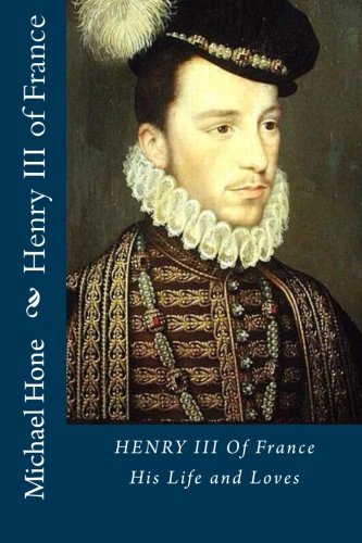 Henry III of France: His Life and Loves Politics & History