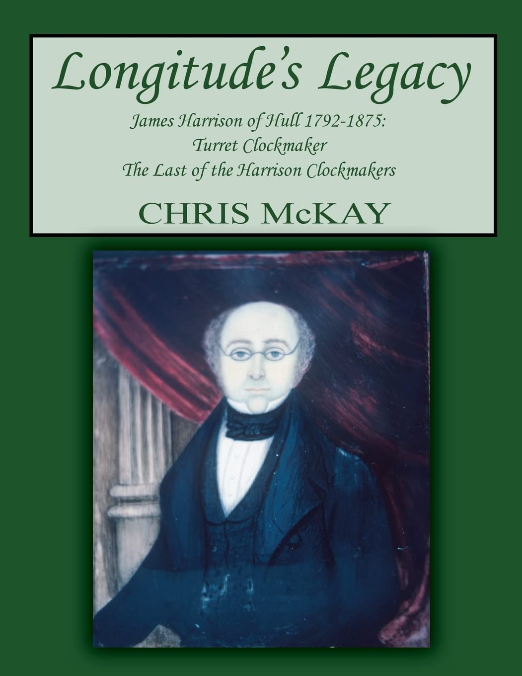Longitude's Legacy James Harrison of Hull 1792-1875: Turret Clockmaker The Last of the Harrison Clockmakers Science