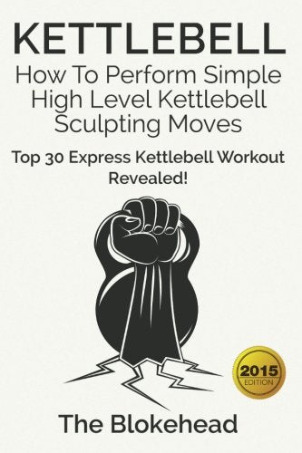 Kettlebell: How To Perform Simple High Level Kettlebell Sculpting Moves: Top 30 Express Kettlebell Workout Revealed! (The Blokehead Success Series) Leisure & Fun