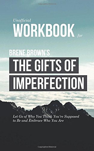 Workbook for Brene Brown's The Gifts of Imperfection (Unofficial): Let Go of Who You Think You're Supposed to Be and Embrace Who You Are Lifestyle