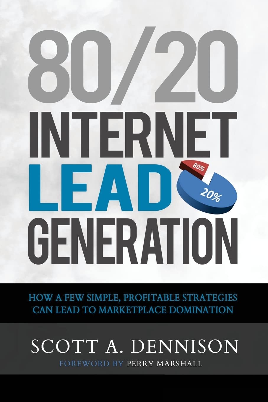 80/20 Internet Lead Generation: How a Few Simple, Profitable Strategies Can Lead to Marketplace Domination Business, Finance & Career