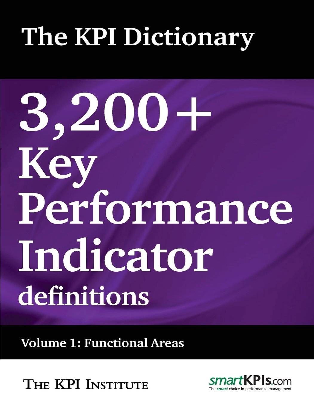 The KPI Dictionary: 3,200+ Key Performance Indicator definitions: Volume 1: Functional Areas Business, Finance & Career