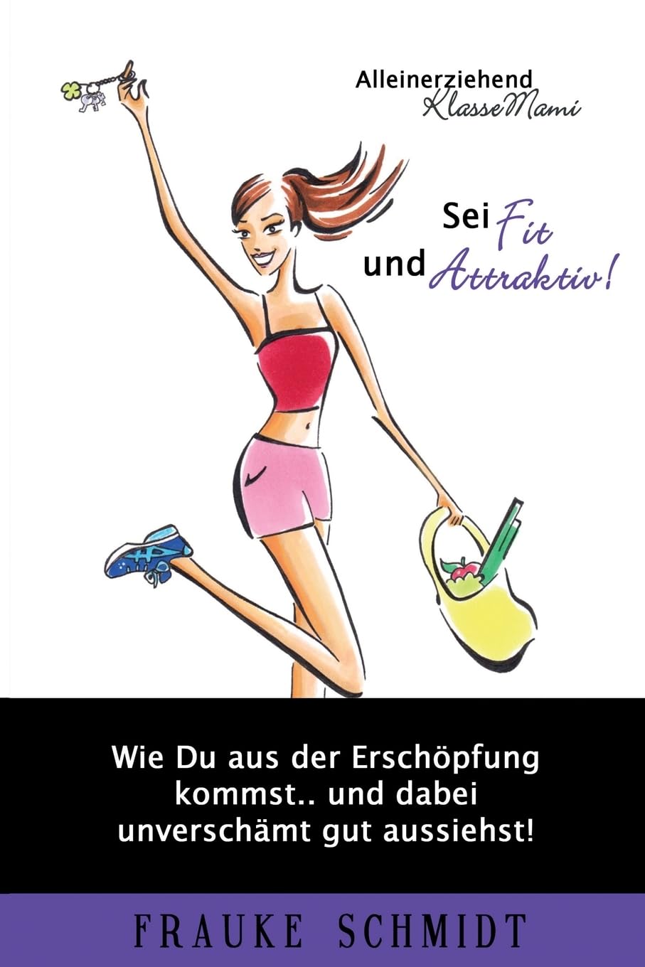 Sei fit und attraktiv!: Wie Du aus der Erschöpfung kommst.. und dabei unverschämt gut aussiehst! (Alleinerziehend KlasseMami, Band 2) Parents & Children