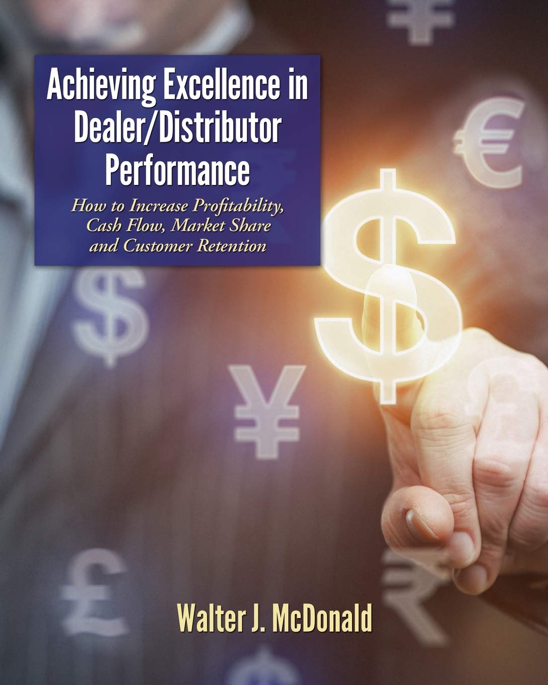 Achieving Excellence in Dealer/Distributor Performance: How to Increase Profitability, Cash Flow, Market Share and Customer Retention (Excellence In Industrial Equipment Distribution) book