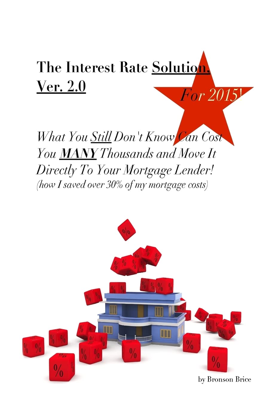 The Interest Rate Solution, Ver. 2.0, for 2015: What You 'Still' Don't Know Can Cost You MANY Thousands and Move It Directly To Your Mortgage Lender Business, Finance & Career