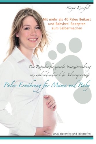 Paleo Ernährung für Mama und Baby: Der Ratgeber für gesunde Steinzeiternährung vor, während und nach der Schwangerschaft mit mehr als 40 Paleo Beikost ... machen. 100% glutenfrei und laktosefrei. Health, Nutrition & Fitness