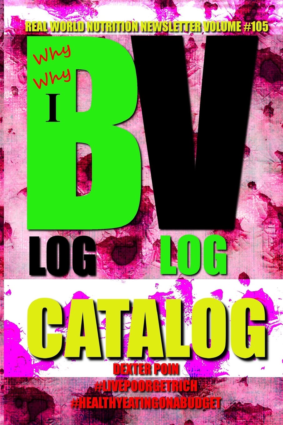 Why Blog - Why Vlog - I Catalog - Real World Nutrition Newsletter Volume #105 (Healthy Eating On A Budget - #LIVEPOORGETRICH, Band 105) Health, Nutrition & Fitness
