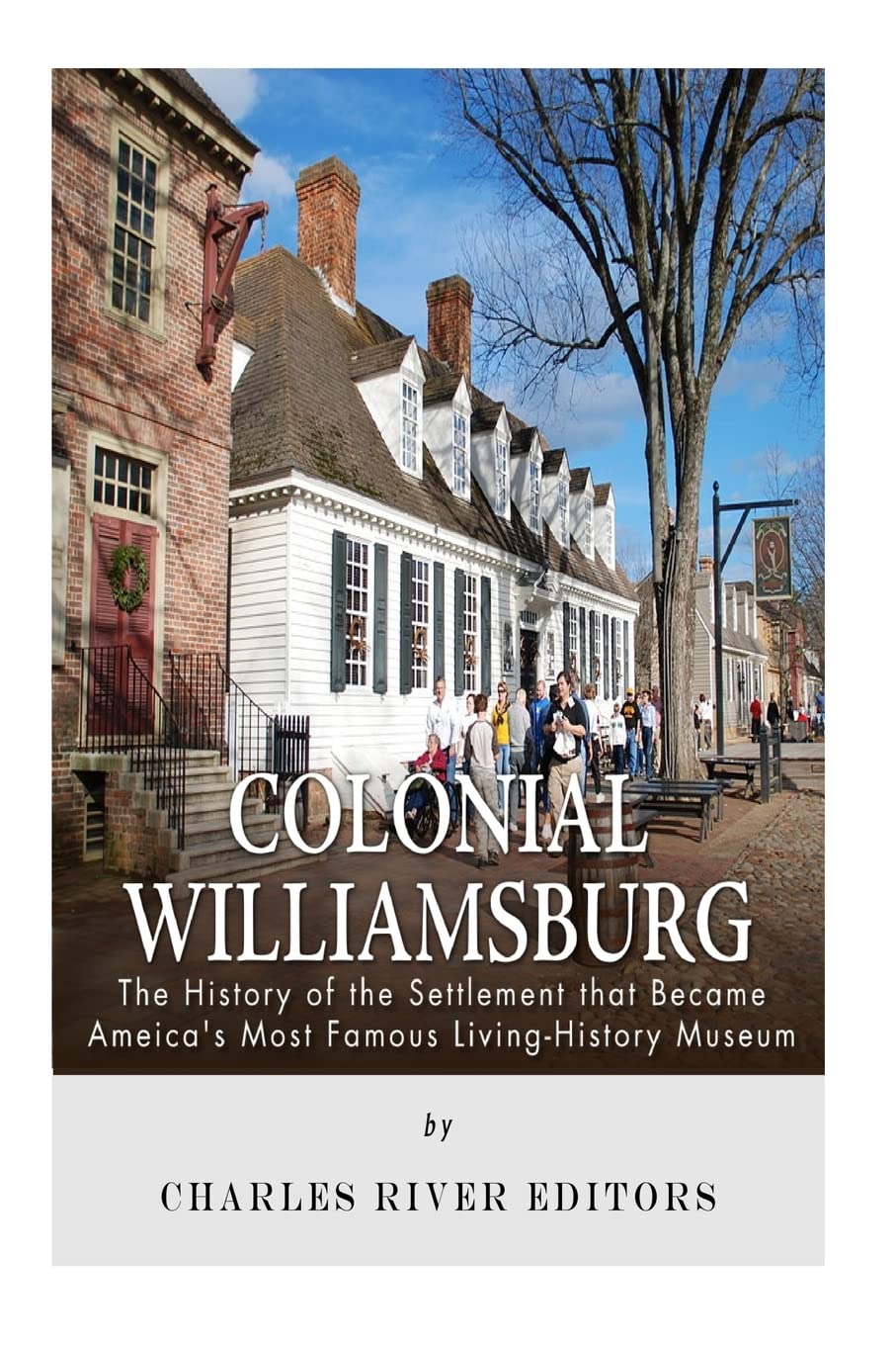 Colonial Williamsburg: The History of the Settlement that Became America’s Most Famous Living-History Museum Politics & History