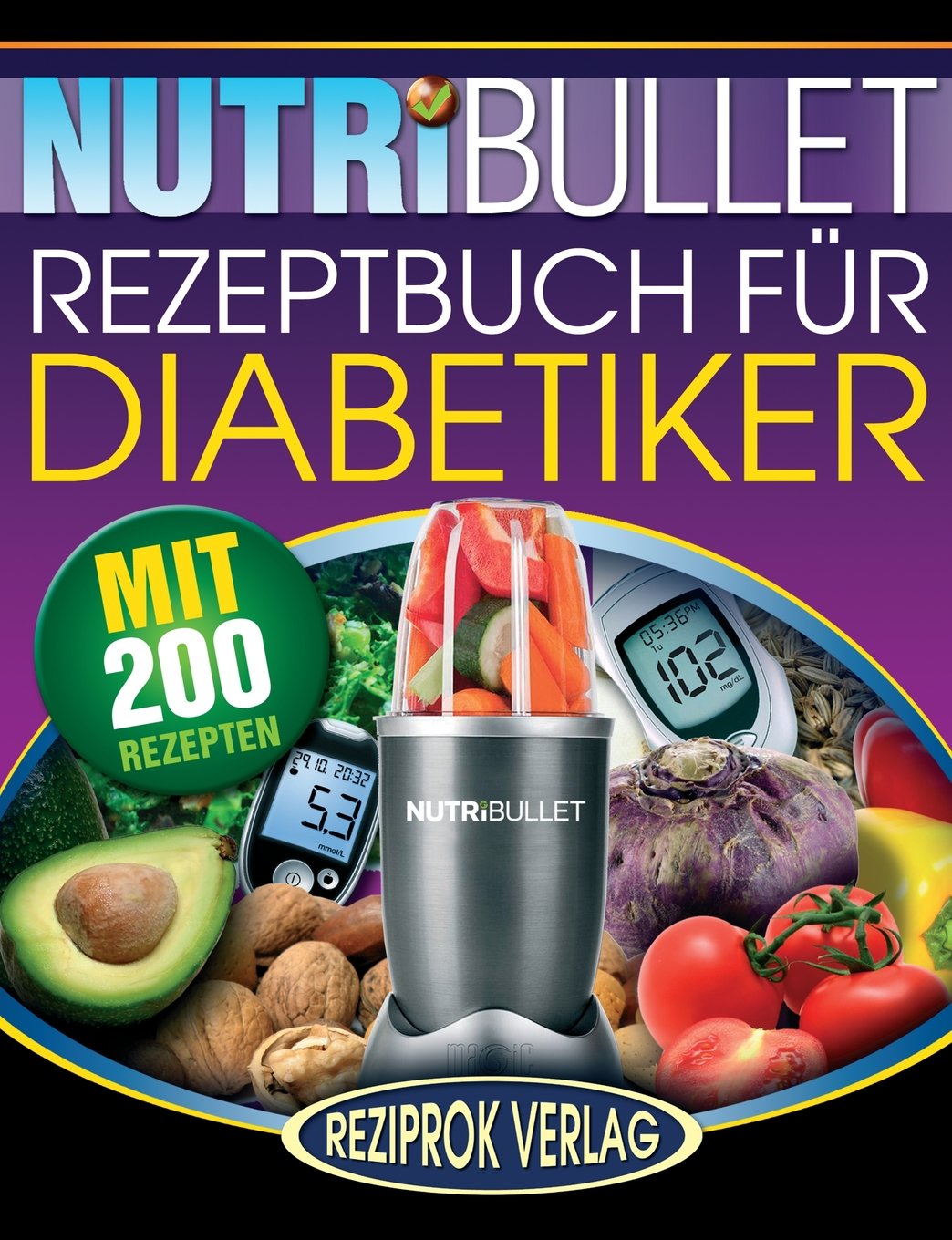 Nutribullet Rezeptbuch fur Diabetiker: 200 köstliche, optimal-nahrhafte, Ultra-Low-Carb NutriBullet Smoothie Rezepte für Diabetiker Health, Nutrition & Fitness