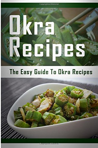 Okra Recipes: The Easy Guide To Okra Recipes Cooking & Enjoying