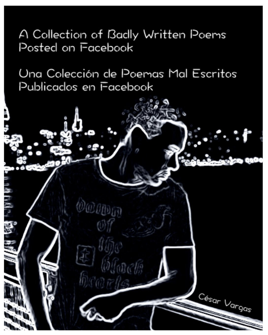 A Collection of Badly Written Poems Posted on Facebook: Una Colección de Poemas Mal Escritos Publicados en Facebook Poetry