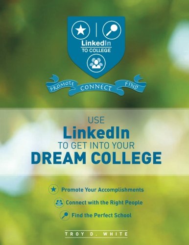 Use LinkedIn to Get Into Your Dream College: Promote Your Accomplishments, Connect with the Right People, Find the Perfect School Learning & Reference
