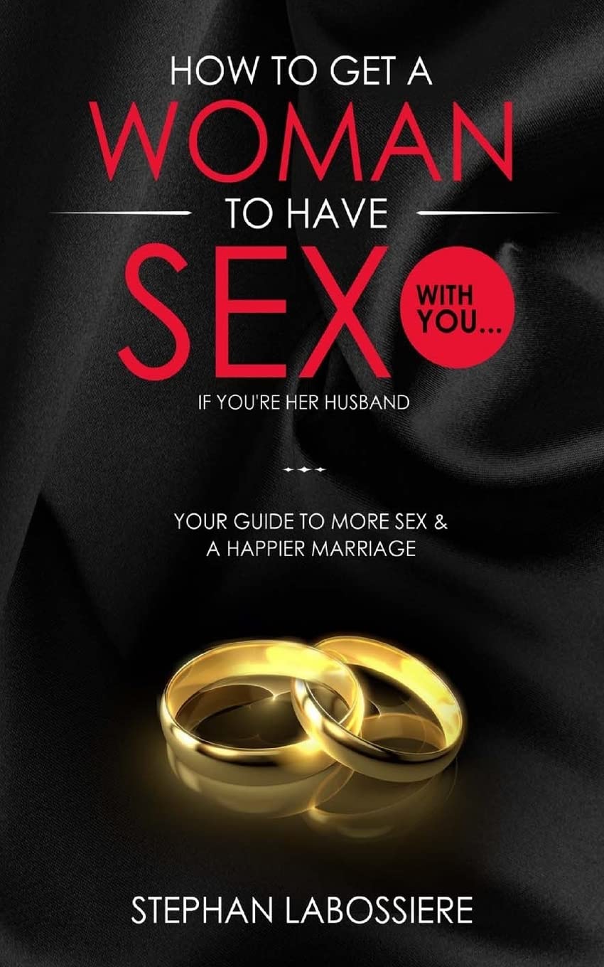 How To Get A Woman To Have Sex With You...If You're Her Husband: A Guide To Getting More Sex And Improving Your Relationship Eroticism