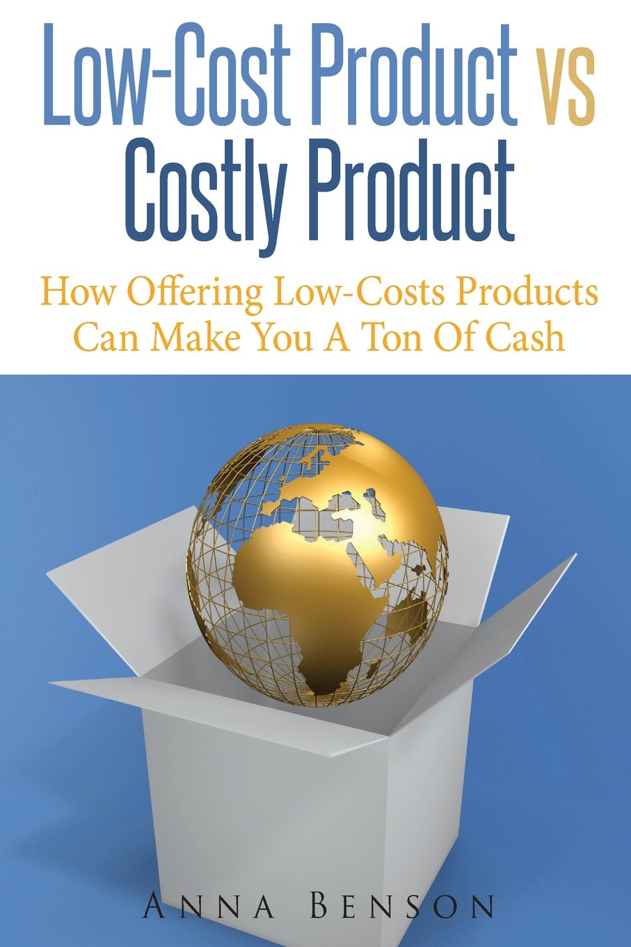 Low Cost Product VS Costly Product: How Offering Low-Costs Products Can Make You A Ton Of Cash (Sales Strategy, Band 1) Business, Finance & Career