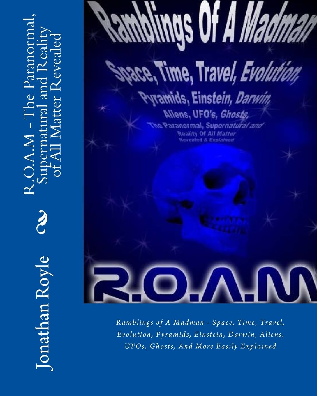 R.O.A.M - The Paranormal, Supernatural and Reality of All Matter Revealed: Ramblings of A Madman - Space, Time, Travel, Evolution, Pyramids, Einstein, ... UFOs, Ghosts, And More Easily Explained Natural Sciences