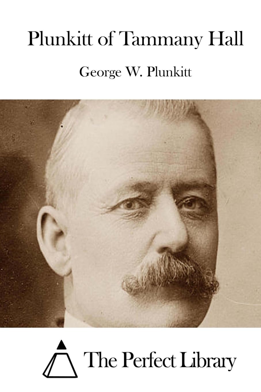 Plunkitt of Tammany Hall (Perfect Library) Classics