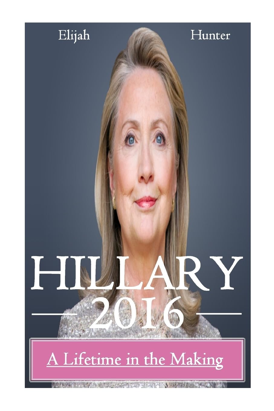 Hillary 2016: A Lifetime in the Making (Hillary Clinton 2016, Clinton Cash, Clinton Money, Clinton Campaign) Politics & History